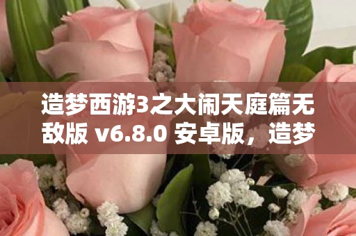 造梦西游3之大闹天庭篇无敌版 v6.8.0 安卓版，造梦西游3大闹天庭篇无敌版，重温经典，挑战无极限