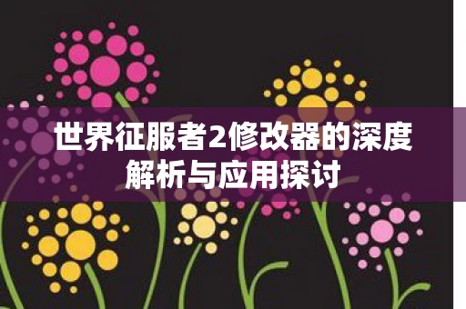 世界征服者2修改器的深度解析与应用探讨图片