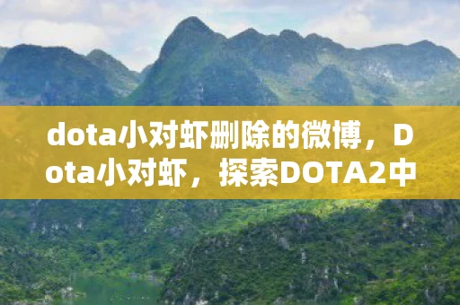 dota小对虾删除的微博，Dota小对虾，探索DOTA2中的英雄与策略
