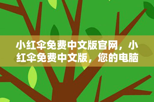 小红伞免费中文版官网，小红伞免费中文版，您的电脑安全守护者