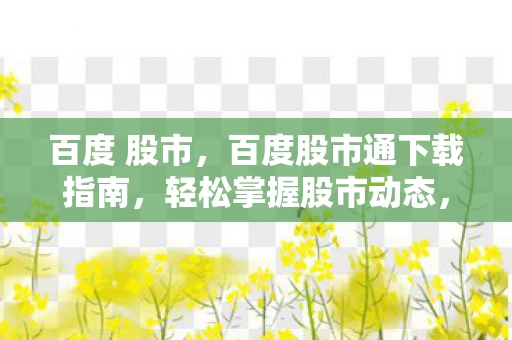 百度 股市,百度股市通下载指南,轻松掌握股市动态,随时随地做投资决策 百度 股市,百度股市通下载指南,轻松掌握股市动态,随时随地做投资决策