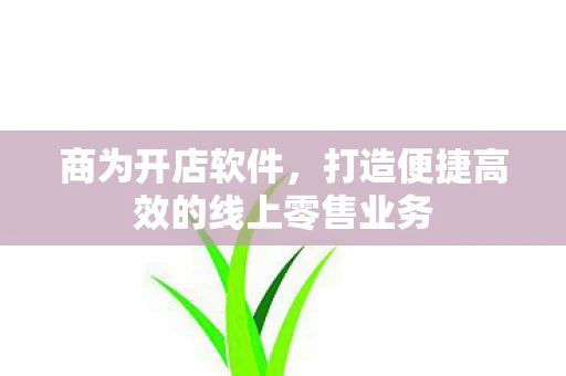 商为开店软件,打造便捷高效的线上零售业务 商为开店软件,打造便捷高效的线上零售业务