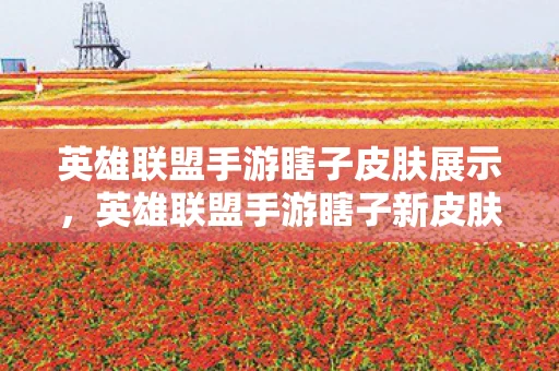 英雄联盟手游瞎子皮肤展示,英雄联盟手游瞎子新皮肤,视觉盛宴 英雄联盟手游瞎子皮肤展示,英雄联盟手游瞎子新皮肤,视觉盛宴