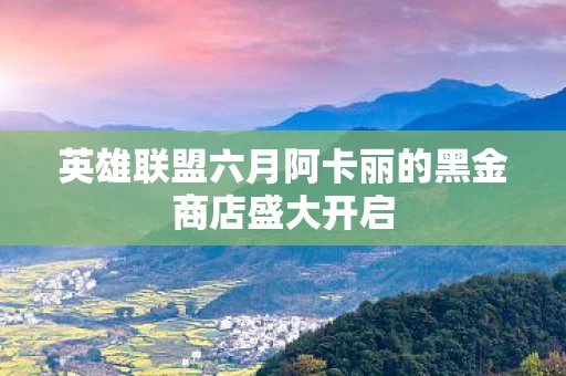 英雄联盟六月阿卡丽的黑金商店盛大开启图片