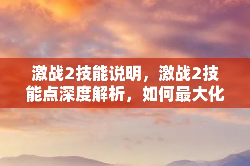 激战2技能说明，激战2技能点深度解析，如何最大化你的战斗效能