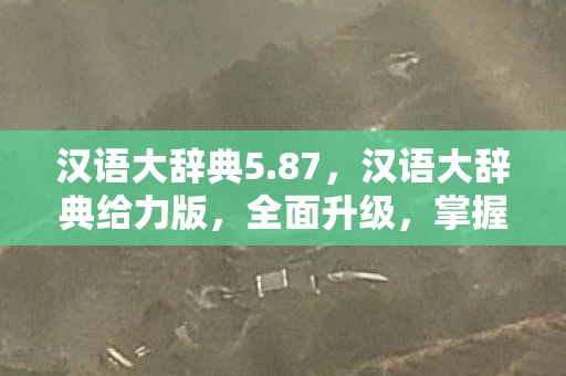 汉语大辞典5.87，汉语大辞典给力版，全面升级，掌握汉语知识的宝库