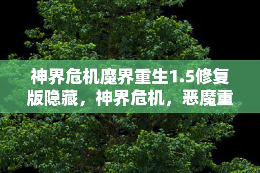 神界危机魔界重生1.5修复版隐藏，神界危机，恶魔重生—隐藏英雄攻略