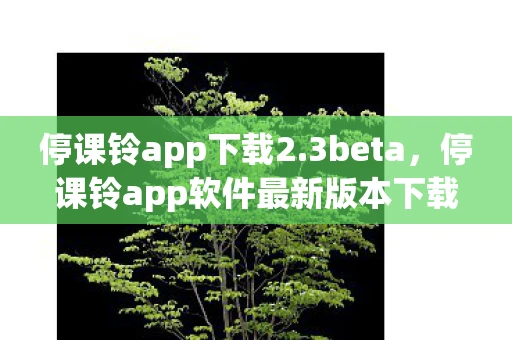 停课铃app下载2.3beta，停课铃app软件最新版本下载指南