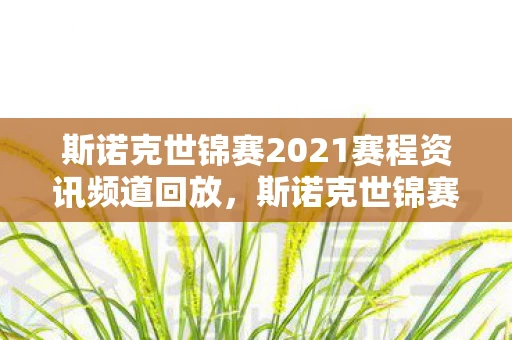 斯诺克世锦赛2021赛程资讯频道回放,斯诺克世锦赛2021赛程资讯频道—聚焦世界顶尖斯诺克球员的荣耀之战 斯诺克世锦赛2021赛程资讯频道回放,斯诺克世锦赛2021赛程资讯频道—聚焦世界顶尖斯诺克球员的荣耀之战
