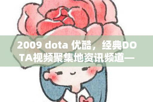 2009 dota 优酷,经典DOTA视频聚集地资讯频道—探访09dota优酷空间 2009 dota 优酷,经典DOTA视频聚集地资讯频道—探访09dota优酷空间