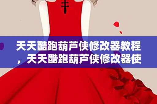 天天酷跑葫芦侠修改器教程,天天酷跑葫芦侠修改器使用指南 天天酷跑葫芦侠修改器教程,天天酷跑葫芦侠修改器使用指南