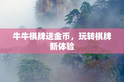 牛牛棋牌送金币,玩转棋牌新体验 牛牛棋牌送金币,玩转棋牌新体验