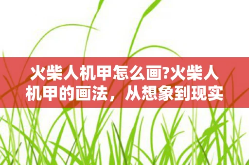 火柴人机甲怎么画?火柴人机甲的画法，从想象到现实的艺术创作之旅