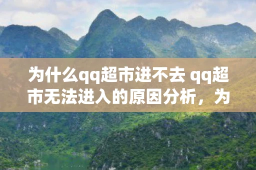 为什么qq超市进不去 qq超市无法进入的原因分析，为什么QQ超市进不去？QQ超市无法进入的原因分析