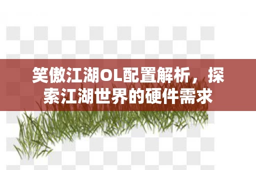 探索江湖世界的硬件需求图片