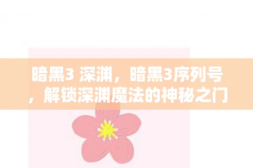 暗黑3 深渊，暗黑3序列号，解锁深渊魔法的神秘之门