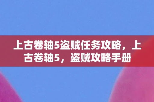 上古卷轴5盗贼任务攻略,上古卷轴5,盗贼攻略手册 上古卷轴5盗贼任务攻略,上古卷轴5,盗贼攻略手册