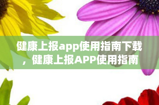 健康上报app使用指南下载，健康上报APP使用指南