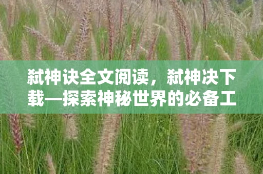 弑神诀全文阅读，弑神决下载—探索神秘世界的必备工具