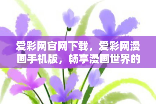 爱彩网官网下载，爱彩网漫画手机版，畅享漫画世界的便捷之选