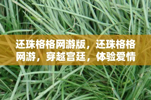 还珠格格网游版,还珠格格网游,穿越宫廷,体验爱情与权谋 还珠格格网游版,还珠格格网游,穿越宫廷,体验爱情与权谋