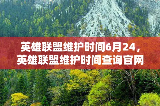 英雄联盟维护时间6月24，英雄联盟维护时间查询官网—六月维护时间表及解析