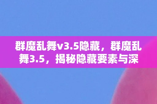 群魔乱舞v3.5隐藏,群魔乱舞3.5,揭秘隐藏要素与深度玩法 群魔乱舞v3.5隐藏,群魔乱舞3.5,揭秘隐藏要素与深度玩法