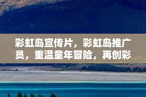 彩虹岛宣传片，彩虹岛推广员，重温童年冒险，再创彩虹传说