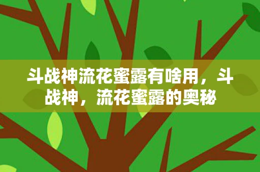斗战神流花蜜露有啥用,斗战神,流花蜜露的奥秘 斗战神流花蜜露有啥用,斗战神,流花蜜露的奥秘