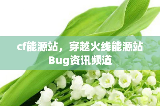 cf能源站,穿越火线能源站Bug资讯频道 cf能源站,穿越火线能源站Bug资讯频道
