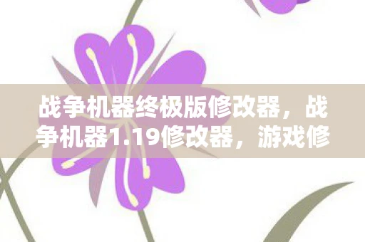 战争机器终极版修改器,战争机器1.19修改器,游戏修改的利与弊 战争机器终极版修改器,战争机器1.19修改器,游戏修改的利与弊