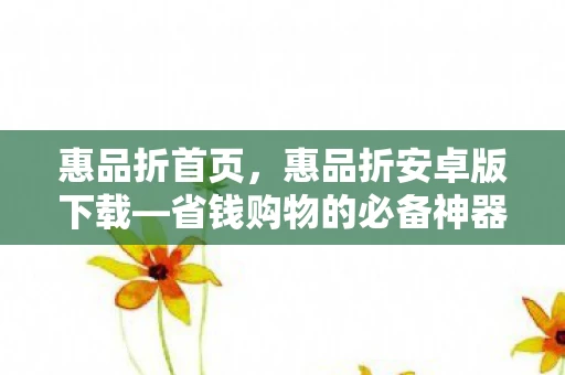 惠品折首页,惠品折安卓版下载—省钱购物的必备神器 惠品折首页,惠品折安卓版下载—省钱购物的必备神器