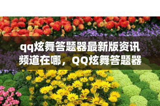 qq炫舞答题器最新版资讯频道在哪,QQ炫舞答题器最新版资讯频道 qq炫舞答题器最新版资讯频道在哪,QQ炫舞答题器最新版资讯频道