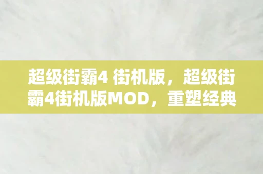 超级街霸4 街机版,超级街霸4街机版MOD,重塑经典,挑战极限 超级街霸4 街机版,超级街霸4街机版MOD,重塑经典,挑战极限