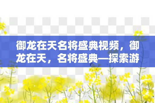 御龙在天名将盛典视频，御龙在天，名将盛典—探索游戏世界的奇幻之旅