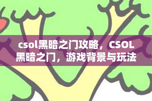 csol黑暗之门攻略，CSOL黑暗之门，游戏背景与玩法分析