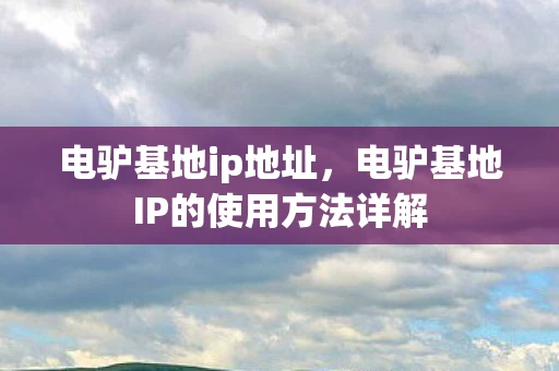 电驴基地ip地址，电驴基地IP的使用方法详解