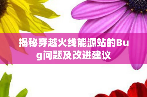 揭秘穿越火线能源站的Bug问题及改进建议图片