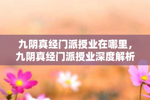 九阴真经门派授业在哪里，九阴真经门派授业深度解析资讯