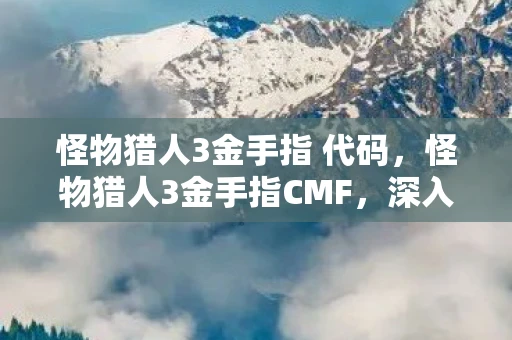 怪物猎人3金手指 代码,怪物猎人3金手指CMF,深入解析游戏机制与实用金手指指南 怪物猎人3金手指 代码,怪物猎人3金手指CMF,深入解析游戏机制与实用金手指指南