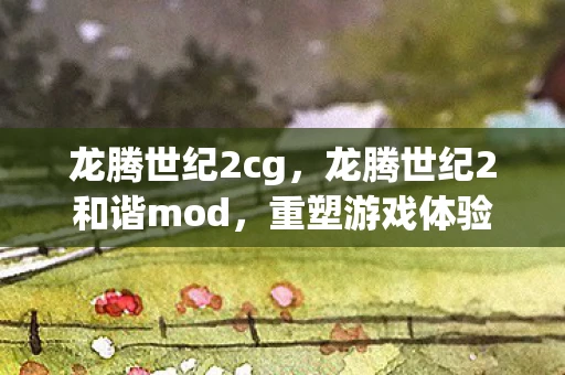 龙腾世纪2cg，龙腾世纪2和谐mod，重塑游戏体验
