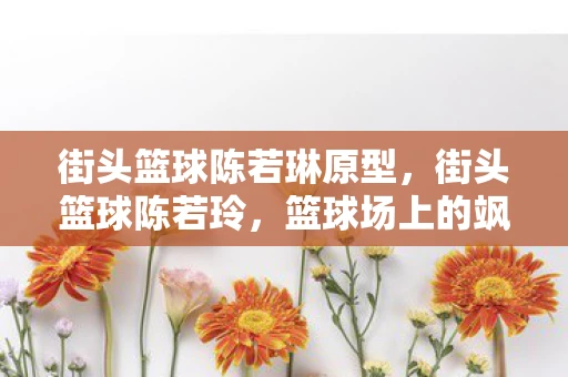 街头篮球陈若琳原型，街头篮球陈若玲，篮球场上的飒爽英姿