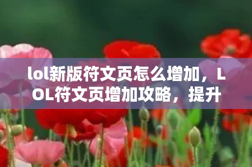 lol新版符文页怎么增加,LOL符文页增加攻略,提升你的符文存储能力 lol新版符文页怎么增加,LOL符文页增加攻略,提升你的符文存储能力