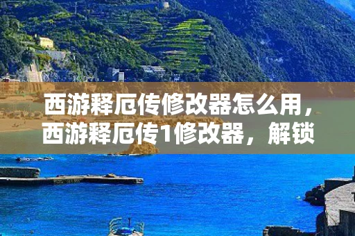 西游释厄传修改器怎么用,西游释厄传1修改器,解锁无限可能,畅享游戏世界 西游释厄传修改器怎么用,西游释厄传1修改器,解锁无限可能,畅享游戏世界