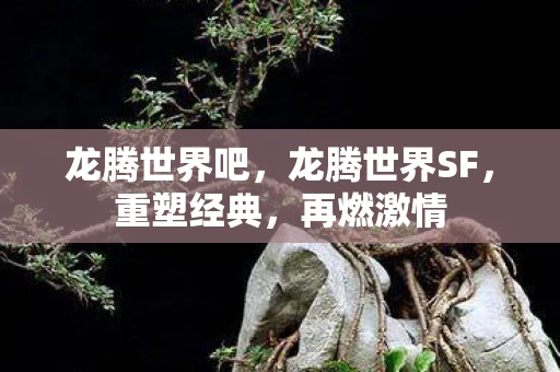 龙腾世界吧，龙腾世界SF，重塑经典，再燃激情