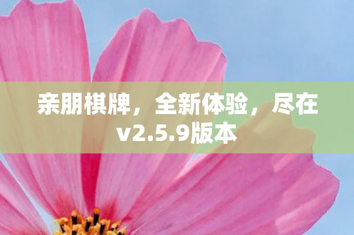 亲朋棋牌,全新体验,尽在v2.5.9版本 亲朋棋牌,全新体验,尽在v2.5.9版本