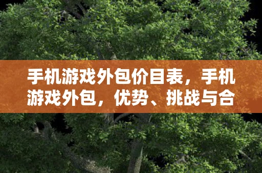 手机游戏外包价目表，手机游戏外包，优势、挑战与合作策略