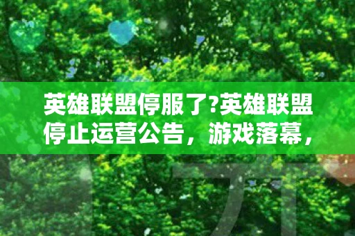 英雄联盟停服了?英雄联盟停止运营公告，游戏落幕，感谢陪伴