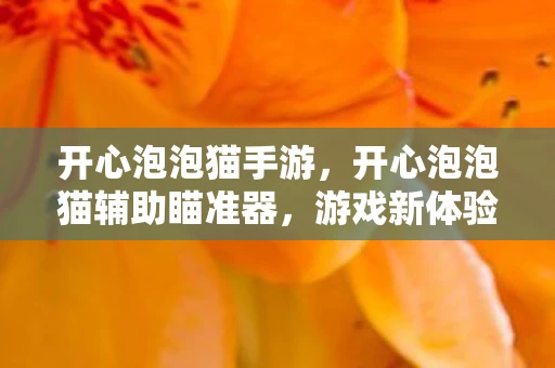 开心泡泡猫手游，开心泡泡猫辅助瞄准器，游戏新体验