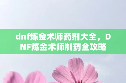 dnf炼金术师药剂大全，DNF炼金术师制药全攻略
